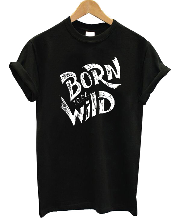  Born  To Be Wild T  shirt